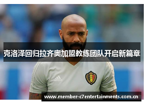 克洛泽回归拉齐奥加盟教练团队开启新篇章