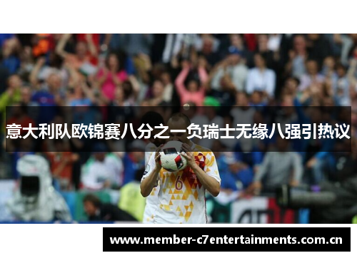 意大利队欧锦赛八分之一负瑞士无缘八强引热议